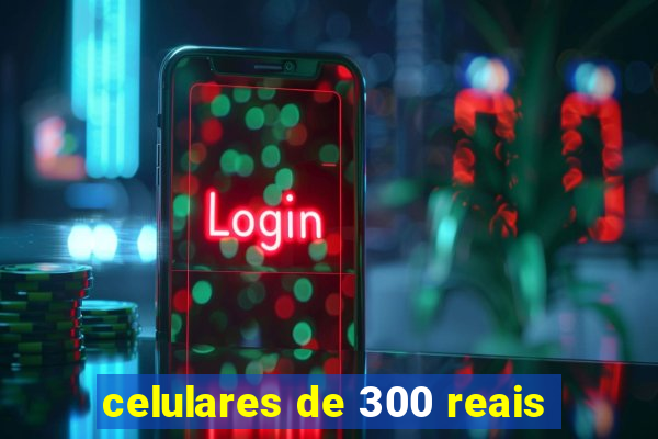 celulares de 300 reais